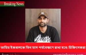 তামিম ইকবালকে তিন মাস পর্যবেক্ষণে রাখা হবে: চিকিৎসকরা Tamim