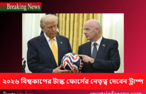 ২০২৬ বিশ্বকাপের টাস্ক ফোর্সের নেতৃত্ব দেবেন ট্রাম্প Tramp
